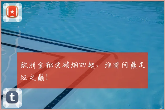 欧洲金靴奖硝烟四起，谁将问鼎足坛之巅！