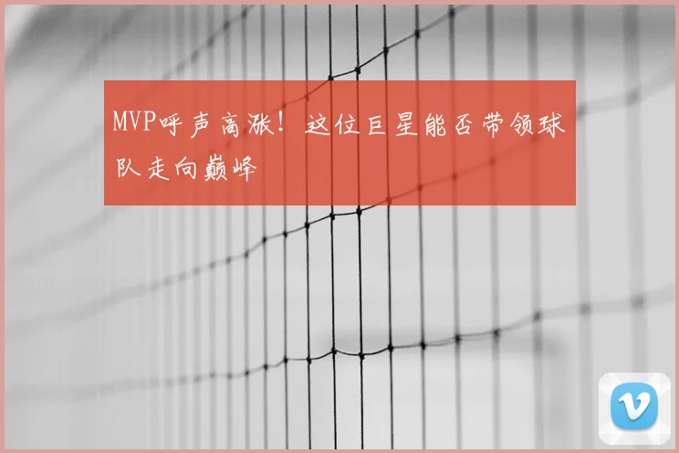 MVP呼声高涨！这位巨星能否带领球队走向巅峰
