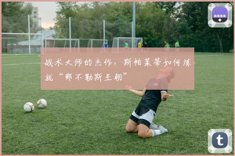 战术大师的杰作，斯帕莱蒂如何炼就“那不勒斯王朝”