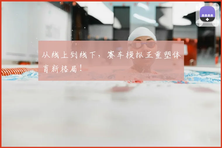 从线上到线下，赛车模拟正重塑体育新格局！