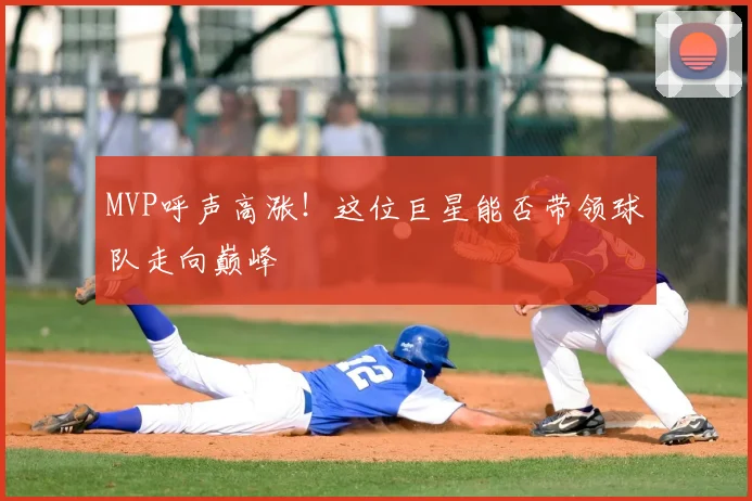 MVP呼声高涨！这位巨星能否带领球队走向巅峰