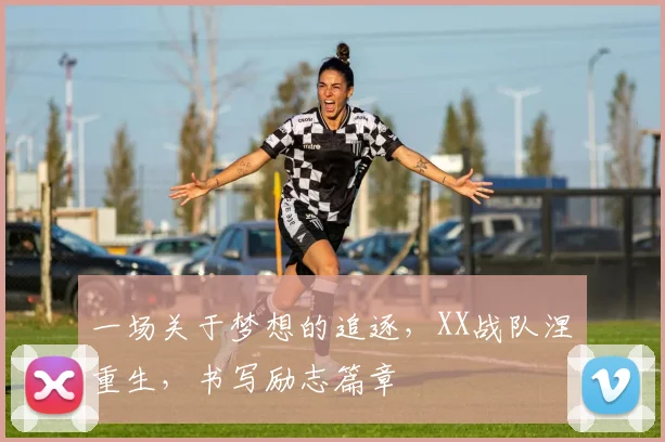 一场关于梦想的追逐，XX战队涅槃重生，书写励志篇章