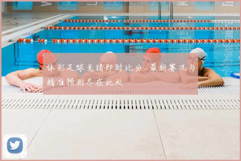 体彩足球竞猜即时比分_最新赛况与精准预测尽在此处